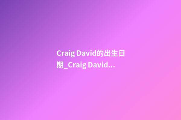 Craig David的出生日期_Craig David的生辰八字
